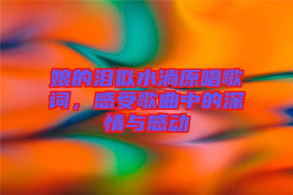 娘的淚似水淌原唱歌詞，感受歌曲中的深情與感動(dòng)