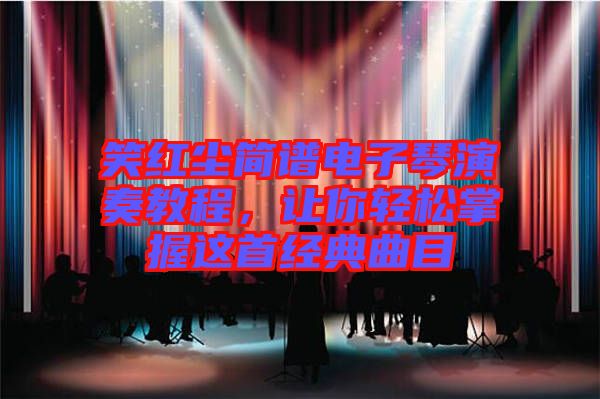 笑紅塵簡譜電子琴演奏教程，讓你輕松掌握這首經(jīng)典曲目