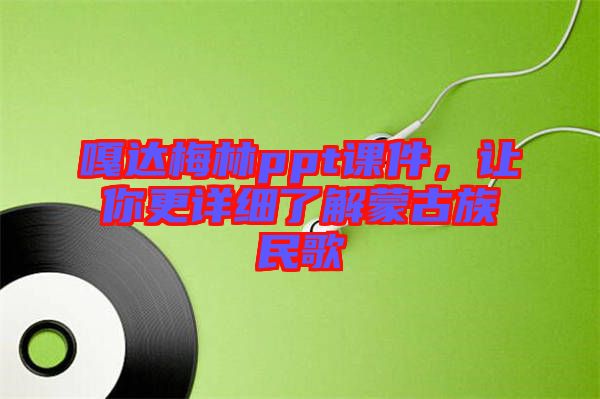 嘎達(dá)梅林ppt課件，讓你更詳細(xì)了解蒙古族民歌