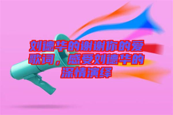 劉德華的謝謝你的愛(ài)歌詞，感受劉德華的深情演繹