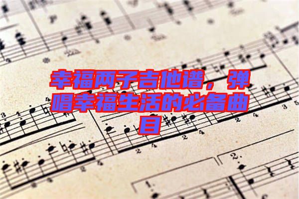 幸福兩子吉他譜，彈唱幸福生活的必備曲目