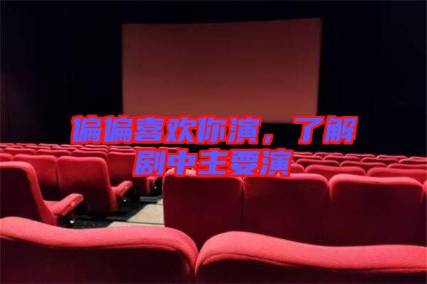 偏偏喜歡你演，了解劇中主要演