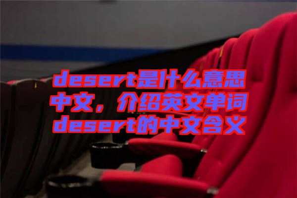 desert是什么意思中文，介紹英文單詞desert的中文含義