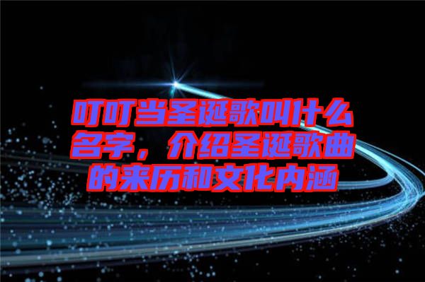 叮叮當(dāng)圣誕歌叫什么名字，介紹圣誕歌曲的來歷和文化內(nèi)涵