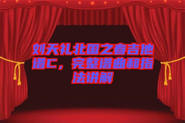 劉天禮北國之春吉他譜C，完整譜曲和指法講解