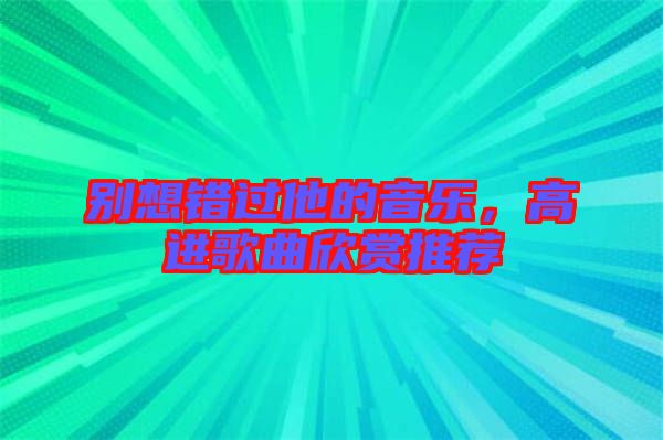 別想錯(cuò)過他的音樂，高進(jìn)歌曲欣賞推薦