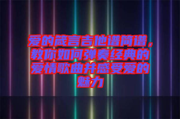 愛的箴言吉他譜簡譜，教你如何彈奏經典的愛情歌曲并感受愛的魅力