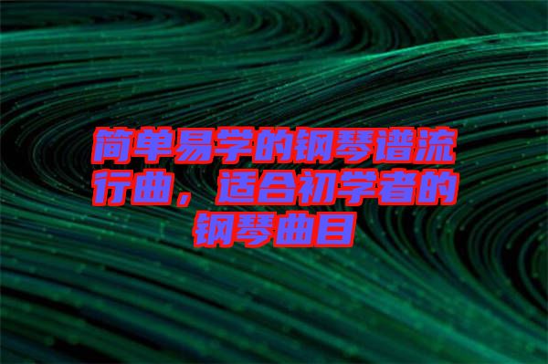 簡單易學的鋼琴譜流行曲，適合初學者的鋼琴曲目