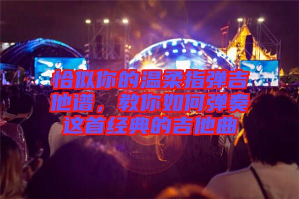 恰似你的溫柔指彈吉他譜，教你如何彈奏這首經(jīng)典的吉他曲