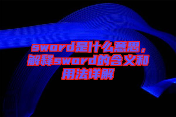 sword是什么意思，解釋sword的含義和用法詳解