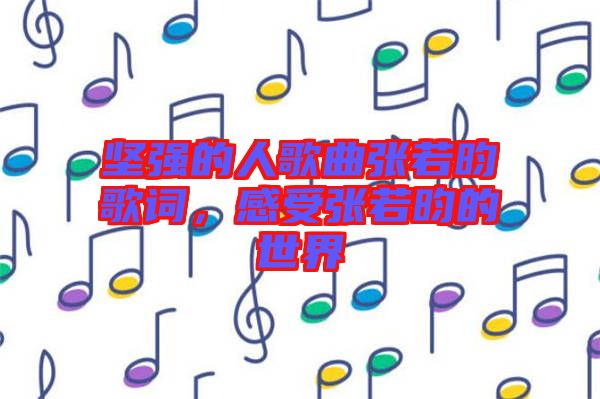 堅(jiān)強(qiáng)的人歌曲張若昀歌詞，感受張若昀的世界