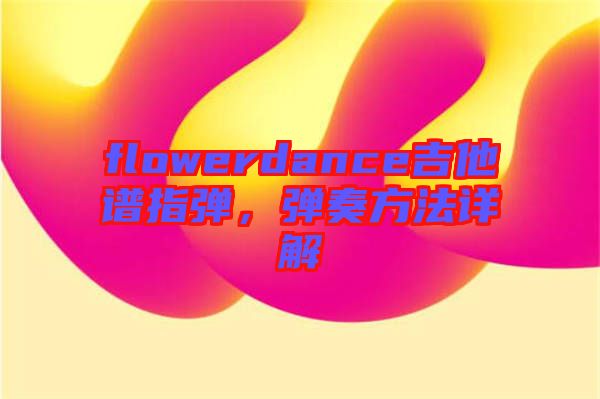 flowerdance吉他譜指彈，彈奏方法詳解