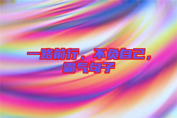 一路前行，不負(fù)自己，霸氣句子