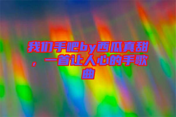 我們手吧by西瓜真甜，一首讓人心的手歌曲