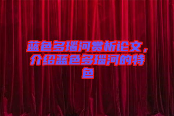 藍(lán)色多瑙河賞析論文，介紹藍(lán)色多瑙河的特色