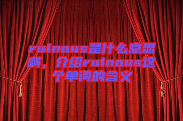 ruinous是什么意思啊，介紹ruinous這個(gè)單詞的含義