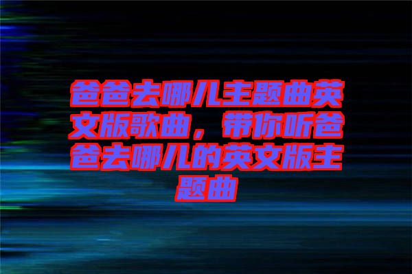 爸爸去哪兒主題曲英文版歌曲，帶你聽爸爸去哪兒的英文版主題曲