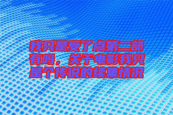 我只是受了點(diǎn)第二部有嗎，關(guān)于電影我只是個(gè)傳說的續(xù)集情況