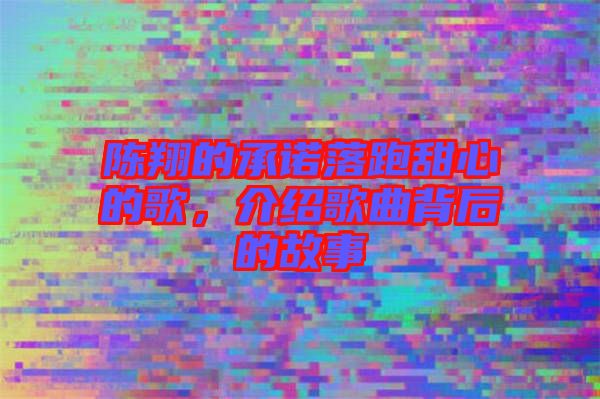 陳翔的承諾落跑甜心的歌，介紹歌曲背后的故事