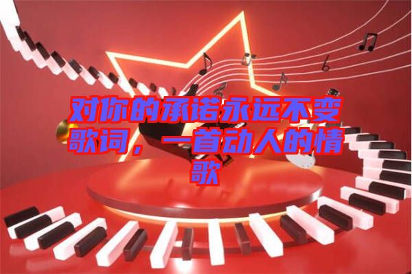 對你的承諾永遠(yuǎn)不變歌詞，一首動人的情歌