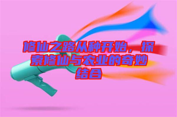 修仙之路從種開始，探索修仙與農(nóng)業(yè)的奇妙結(jié)合