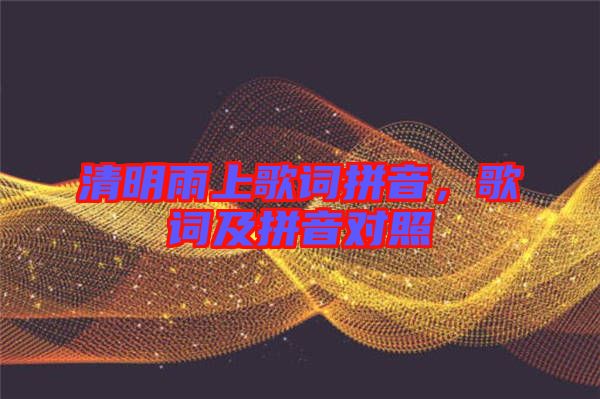 清明雨上歌詞拼音，歌詞及拼音對照