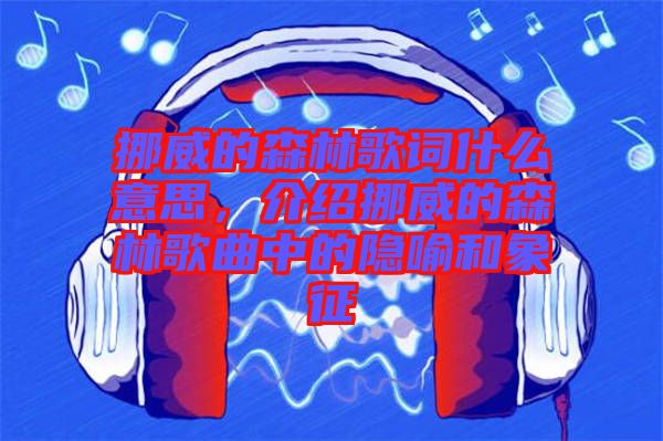 挪威的森林歌詞什么意思，介紹挪威的森林歌曲中的隱喻和象征