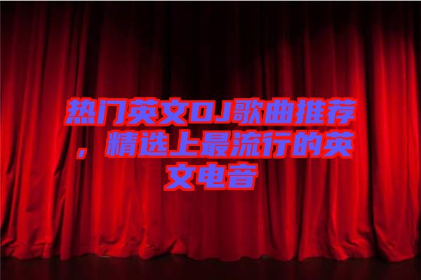 熱門英文DJ歌曲推薦，精選上最流行的英文電音