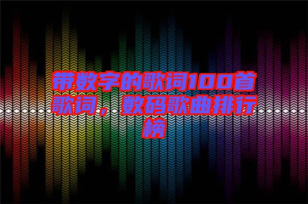 帶數(shù)字的歌詞100首歌詞，數(shù)碼歌曲排行榜