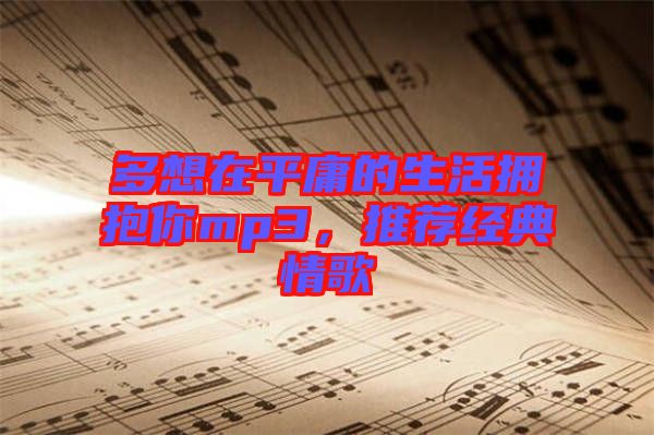 多想在平庸的生活擁抱你mp3，推薦經(jīng)典情歌