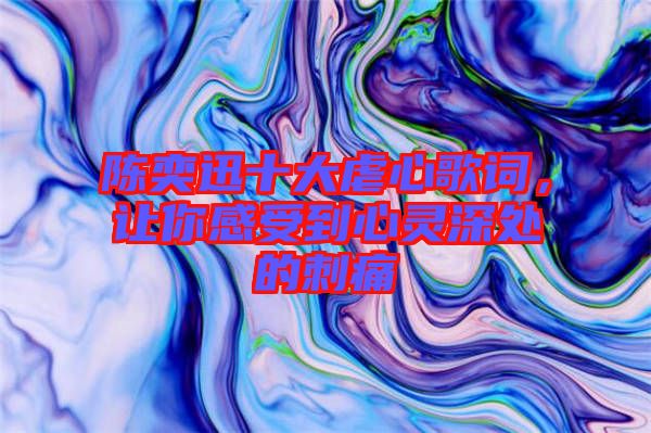 陳奕迅十大虐心歌詞，讓你感受到心靈深處的刺痛