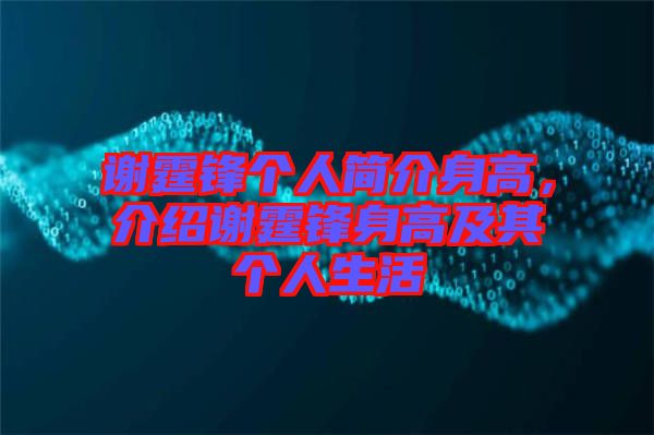 謝霆鋒個人簡介身高，介紹謝霆鋒身高及其個人生活