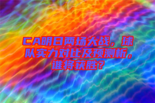 CA明日兩場大戰(zhàn)，球隊(duì)實(shí)力對比及預(yù)測析，誰將獲勝？