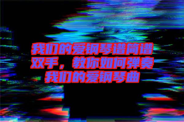 我們的愛鋼琴譜簡譜雙手，教你如何彈奏我們的愛鋼琴曲