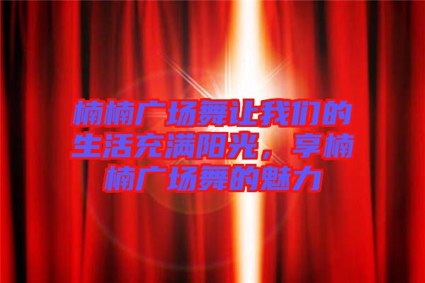 楠楠廣場舞讓我們的生活充滿陽光，享楠楠廣場舞的魅力