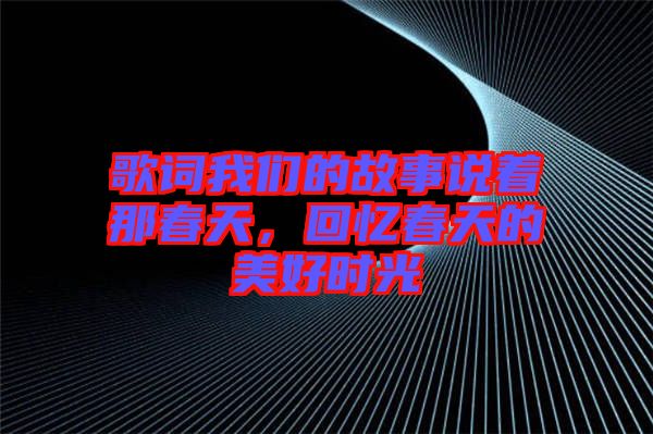 歌詞我們的故事說著那春天，回憶春天的美好時(shí)光