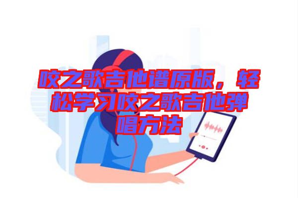 咬之歌吉他譜原版，輕松學(xué)習(xí)咬之歌吉他彈唱方法