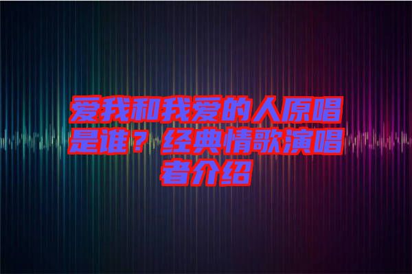 愛我和我愛的人原唱是誰？經(jīng)典情歌演唱者介紹