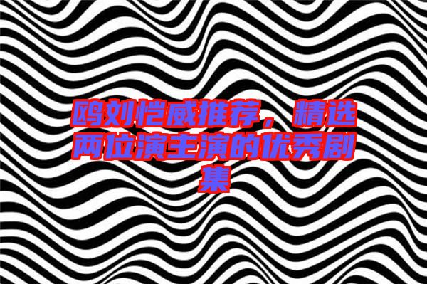 鷗劉愷威推薦，精選兩位演主演的優(yōu)秀劇集