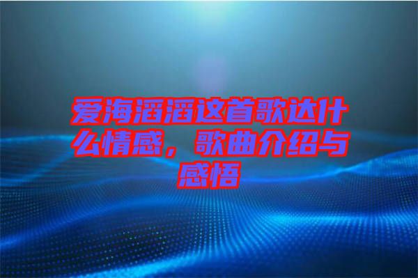 愛(ài)海滔滔這首歌達(dá)什么情感，歌曲介紹與感悟