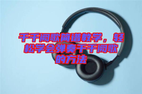 千千闕歌簡譜教學(xué)，輕松學(xué)會(huì)彈奏千千闕歌的方法