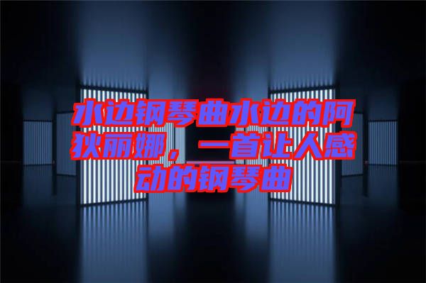 水邊鋼琴曲水邊的阿狄麗娜，一首讓人感動的鋼琴曲