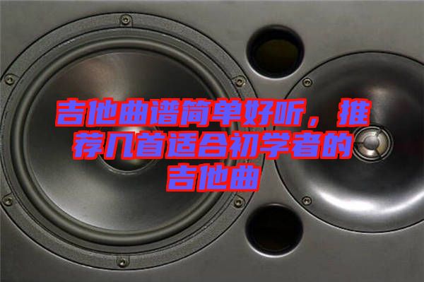 吉他曲譜簡單好聽，推薦幾首適合初學者的吉他曲