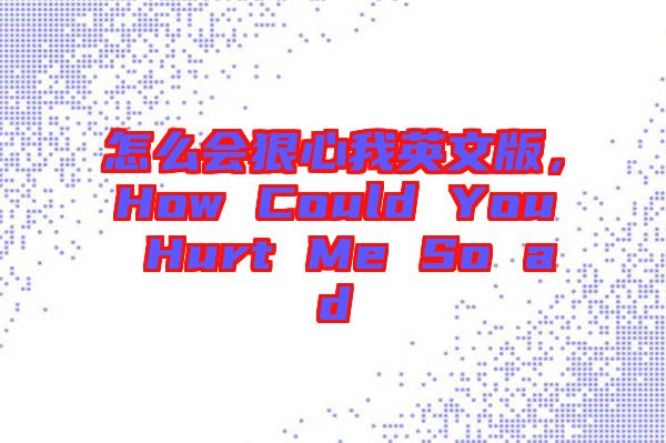 怎么會(huì)狠心我英文版，How Could You Hurt Me So ad