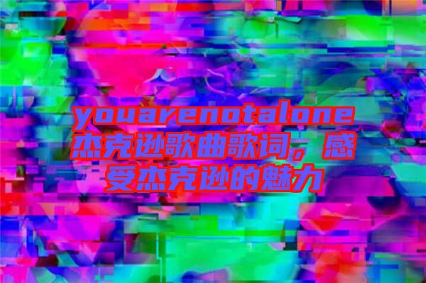 youarenotalone杰克遜歌曲歌詞，感受杰克遜的魅力