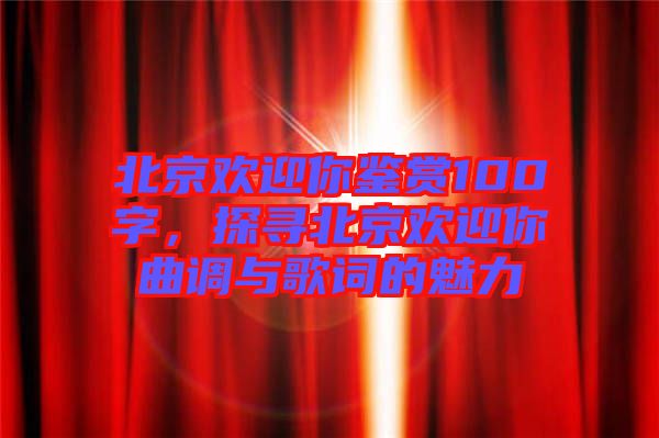 北京歡迎你鑒賞100字，探尋北京歡迎你曲調(diào)與歌詞的魅力