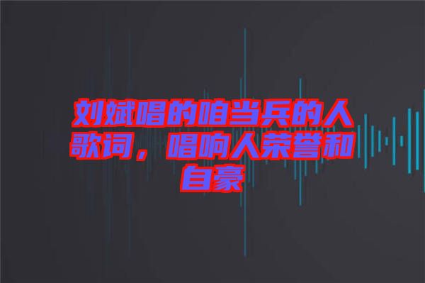 劉斌唱的咱當(dāng)兵的人歌詞，唱響人榮譽(yù)和自豪