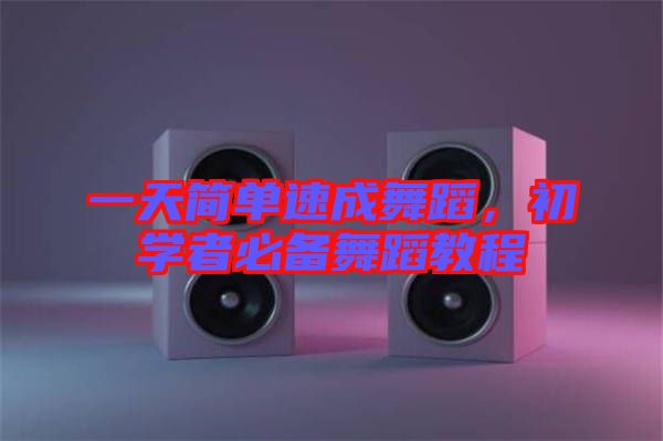 一天簡單速成舞蹈，初學(xué)者必備舞蹈教程