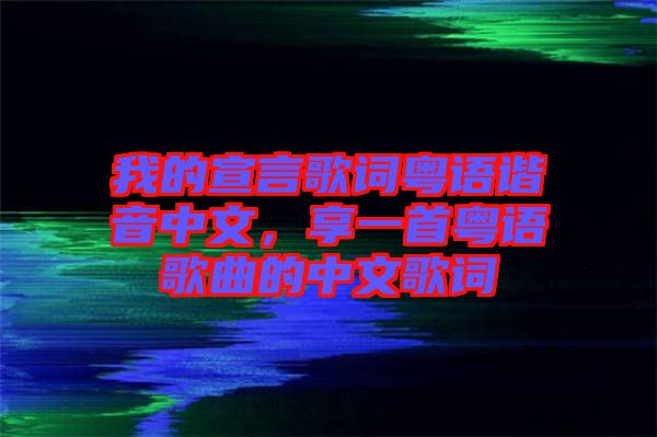 我的宣言歌詞粵語(yǔ)諧音中文，享一首粵語(yǔ)歌曲的中文歌詞