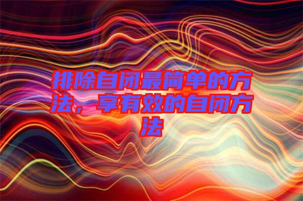 排除自閉最簡單的方法，享有效的自閉方法